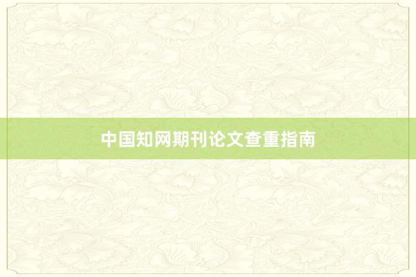 中国知网期刊论文查重指南