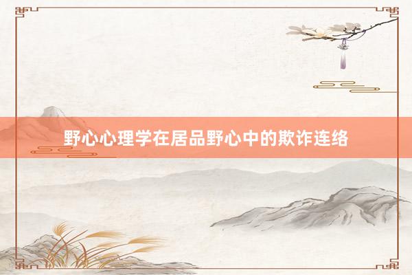 野心心理学在居品野心中的欺诈连络