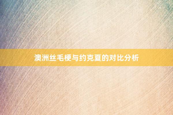 澳洲丝毛梗与约克夏的对比分析